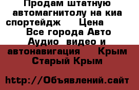 Продам штатную автомагнитолу на киа спортейдж 4 › Цена ­ 5 000 - Все города Авто » Аудио, видео и автонавигация   . Крым,Старый Крым